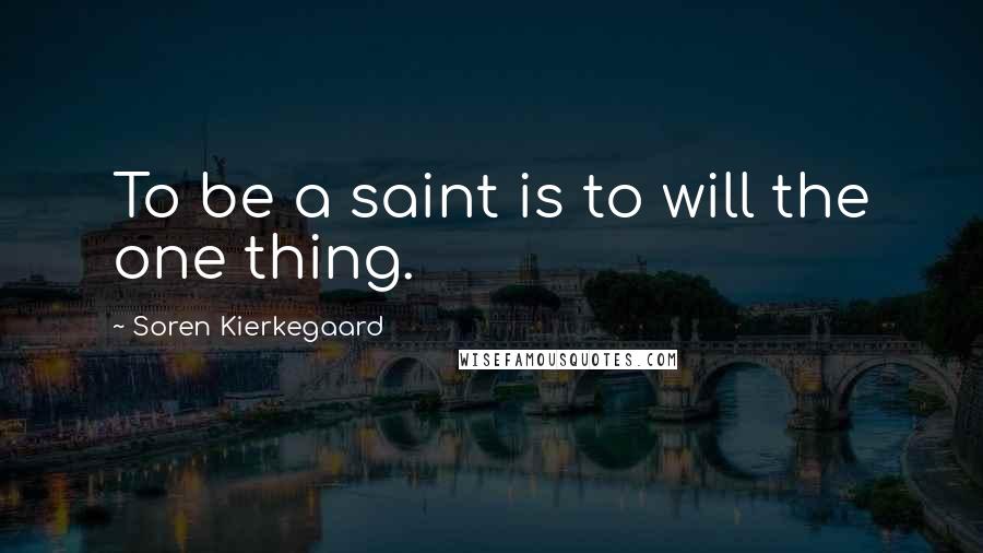 Soren Kierkegaard Quotes: To be a saint is to will the one thing.