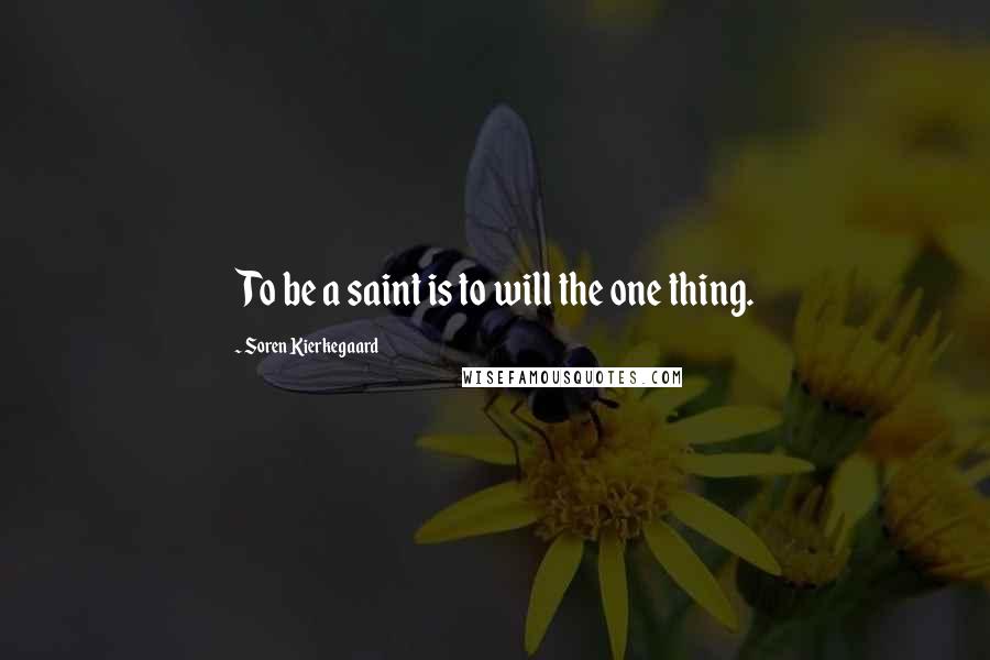 Soren Kierkegaard Quotes: To be a saint is to will the one thing.