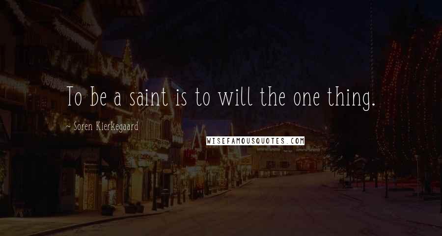 Soren Kierkegaard Quotes: To be a saint is to will the one thing.