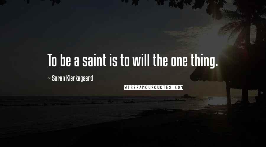Soren Kierkegaard Quotes: To be a saint is to will the one thing.