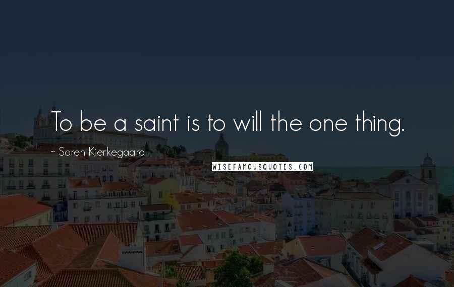 Soren Kierkegaard Quotes: To be a saint is to will the one thing.