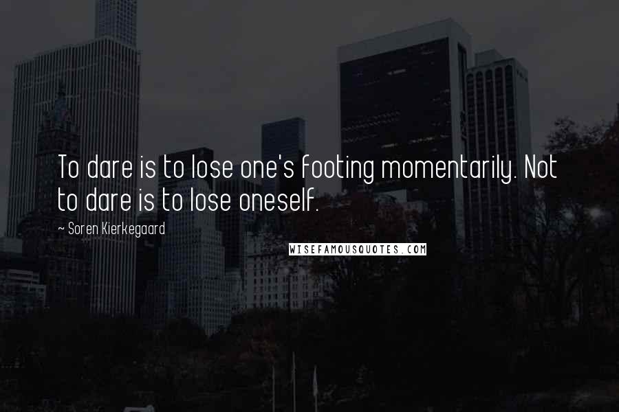Soren Kierkegaard Quotes: To dare is to lose one's footing momentarily. Not to dare is to lose oneself.