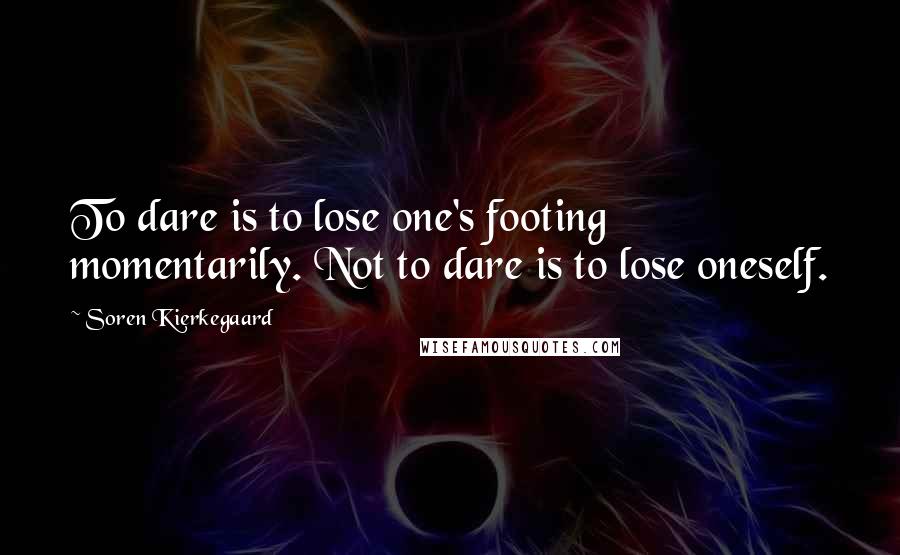 Soren Kierkegaard Quotes: To dare is to lose one's footing momentarily. Not to dare is to lose oneself.
