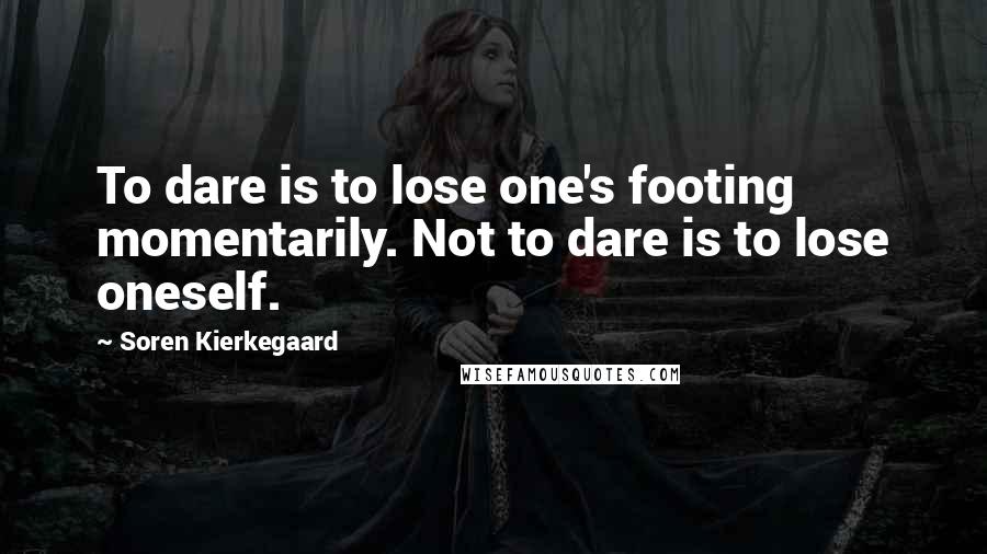 Soren Kierkegaard Quotes: To dare is to lose one's footing momentarily. Not to dare is to lose oneself.