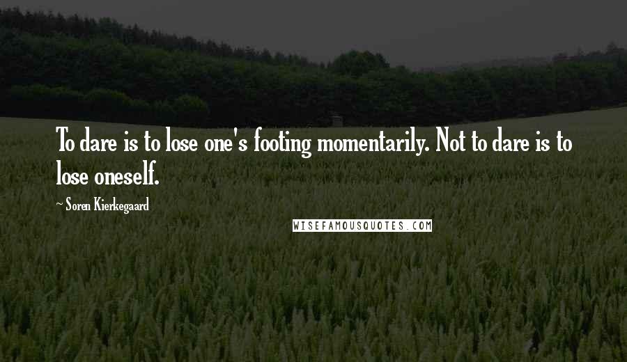 Soren Kierkegaard Quotes: To dare is to lose one's footing momentarily. Not to dare is to lose oneself.