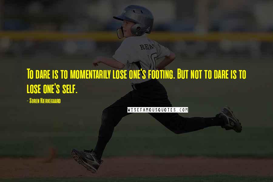 Soren Kierkegaard Quotes: To dare is to momentarily lose one's footing. But not to dare is to lose one's self.