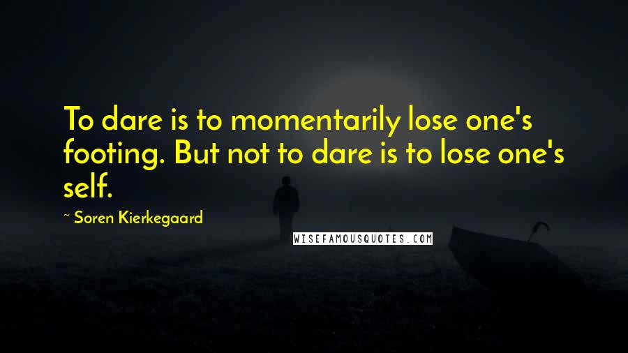 Soren Kierkegaard Quotes: To dare is to momentarily lose one's footing. But not to dare is to lose one's self.