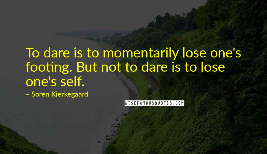 Soren Kierkegaard Quotes: To dare is to momentarily lose one's footing. But not to dare is to lose one's self.