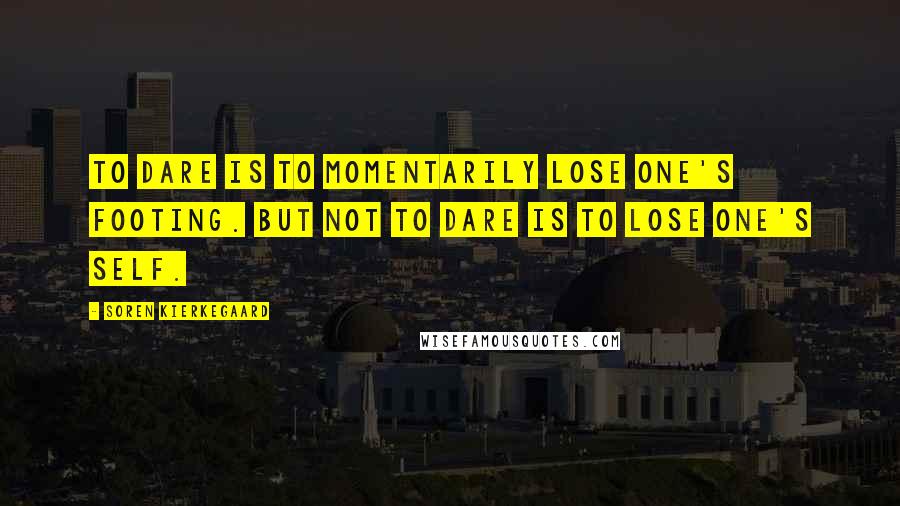 Soren Kierkegaard Quotes: To dare is to momentarily lose one's footing. But not to dare is to lose one's self.