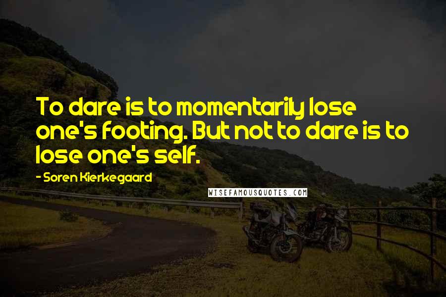 Soren Kierkegaard Quotes: To dare is to momentarily lose one's footing. But not to dare is to lose one's self.