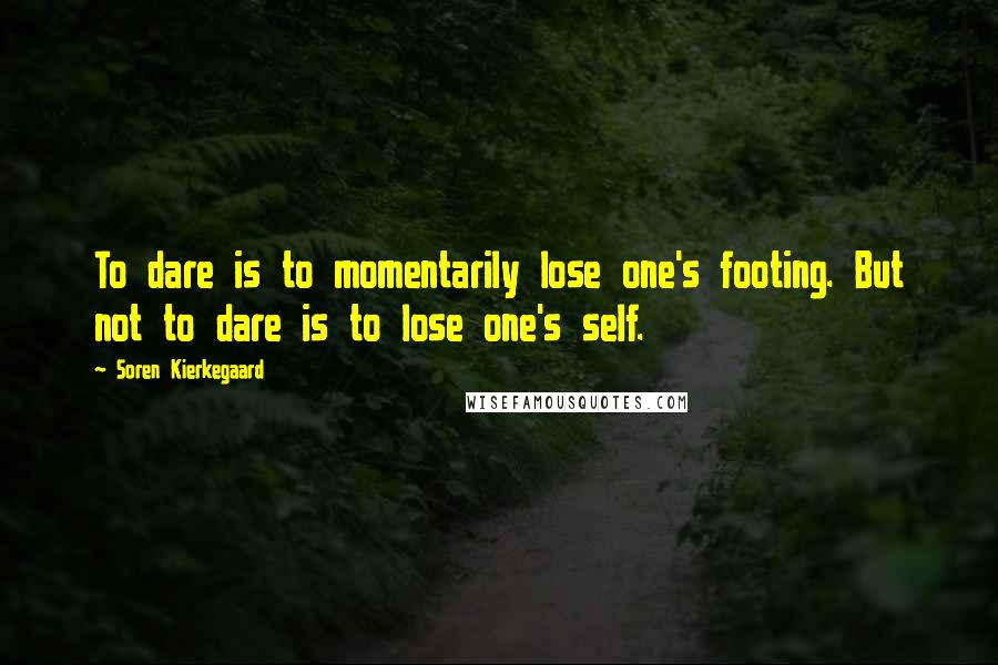 Soren Kierkegaard Quotes: To dare is to momentarily lose one's footing. But not to dare is to lose one's self.