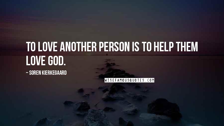 Soren Kierkegaard Quotes: To love another person is to help them love God.