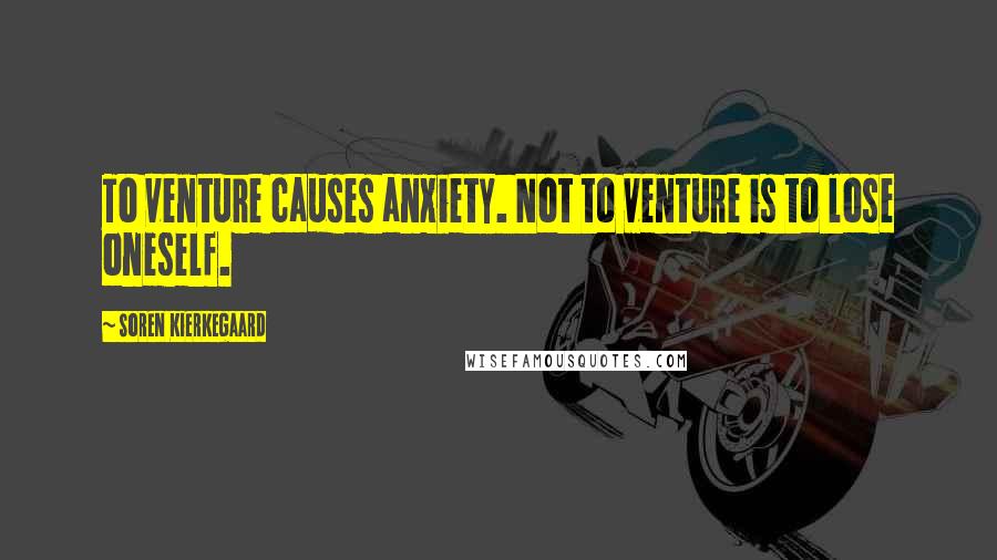 Soren Kierkegaard Quotes: To venture causes anxiety. Not to venture is to lose oneself.