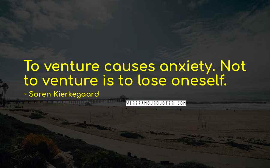 Soren Kierkegaard Quotes: To venture causes anxiety. Not to venture is to lose oneself.