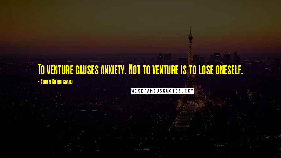Soren Kierkegaard Quotes: To venture causes anxiety. Not to venture is to lose oneself.