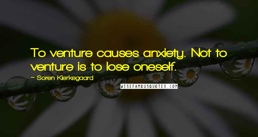 Soren Kierkegaard Quotes: To venture causes anxiety. Not to venture is to lose oneself.