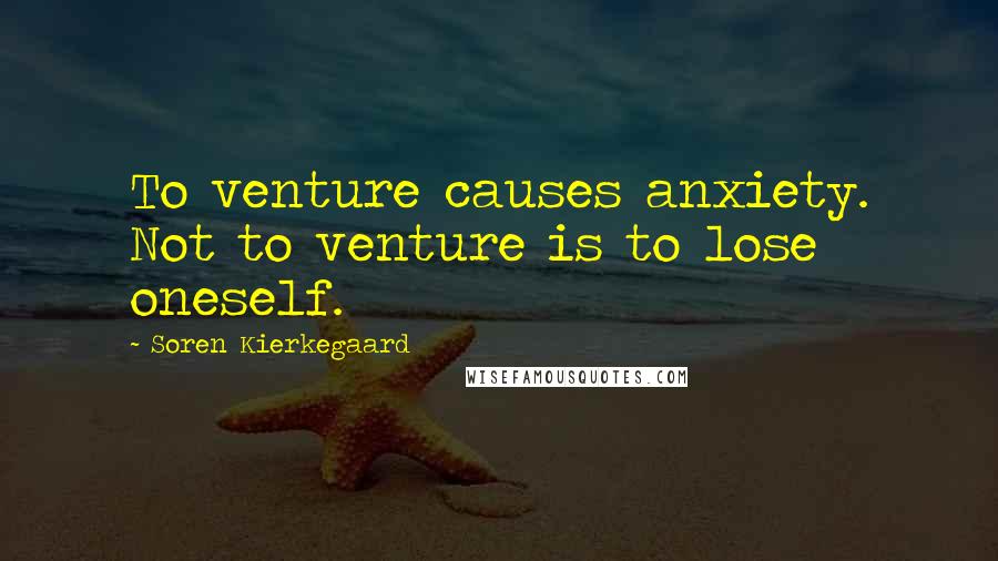 Soren Kierkegaard Quotes: To venture causes anxiety. Not to venture is to lose oneself.