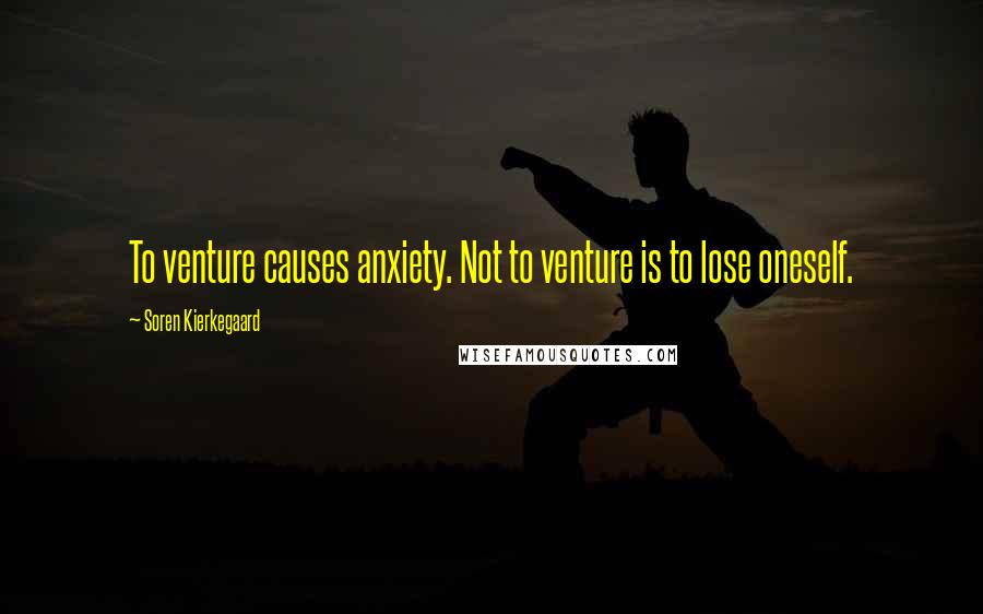 Soren Kierkegaard Quotes: To venture causes anxiety. Not to venture is to lose oneself.