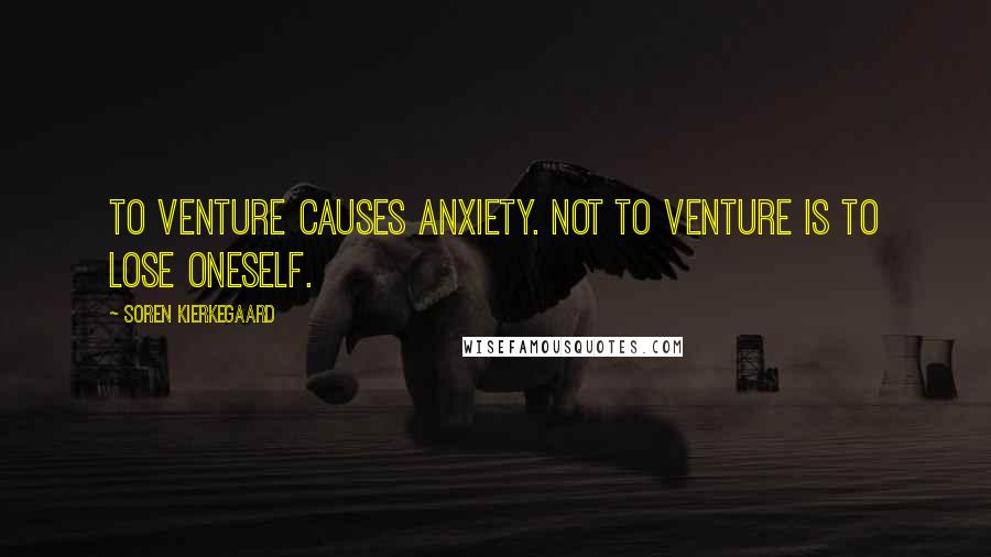 Soren Kierkegaard Quotes: To venture causes anxiety. Not to venture is to lose oneself.