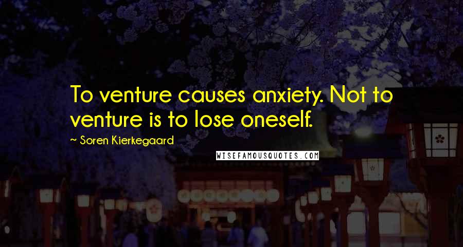 Soren Kierkegaard Quotes: To venture causes anxiety. Not to venture is to lose oneself.