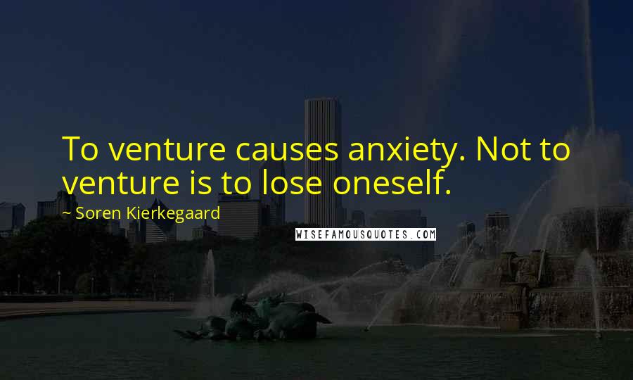 Soren Kierkegaard Quotes: To venture causes anxiety. Not to venture is to lose oneself.