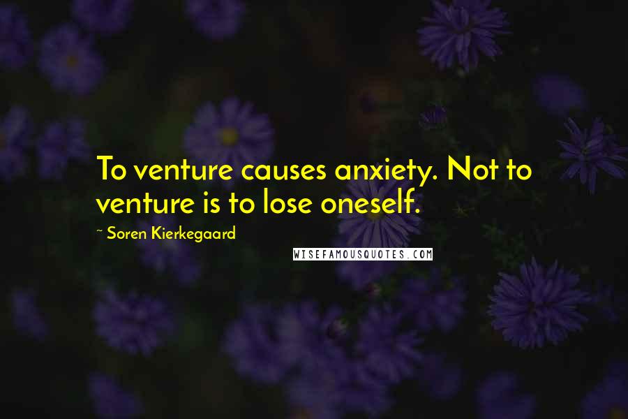 Soren Kierkegaard Quotes: To venture causes anxiety. Not to venture is to lose oneself.