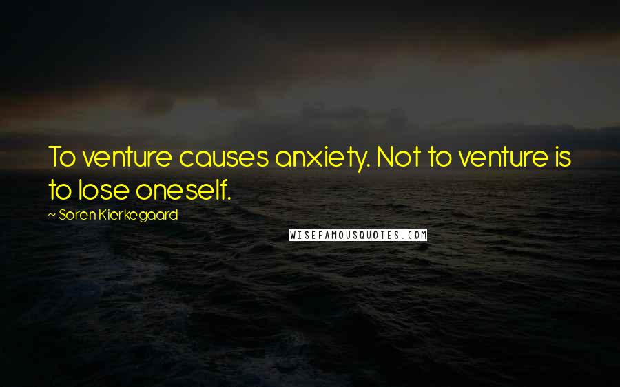 Soren Kierkegaard Quotes: To venture causes anxiety. Not to venture is to lose oneself.