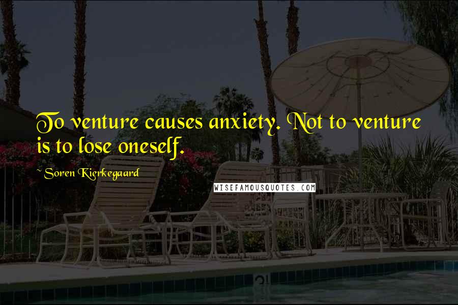Soren Kierkegaard Quotes: To venture causes anxiety. Not to venture is to lose oneself.