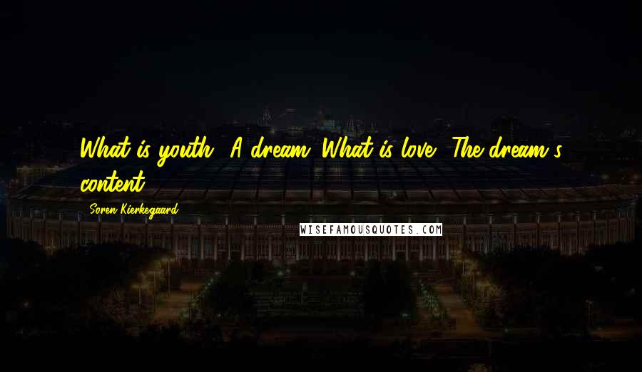 Soren Kierkegaard Quotes: What is youth? A dream. What is love? The dream's content.