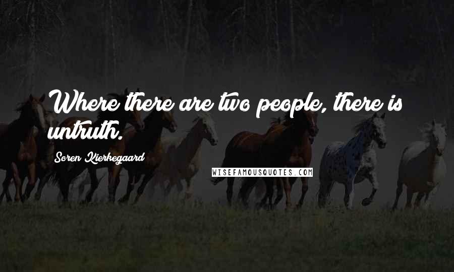 Soren Kierkegaard Quotes: Where there are two people, there is untruth.