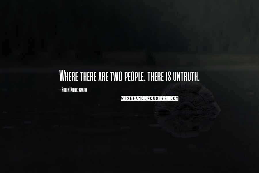 Soren Kierkegaard Quotes: Where there are two people, there is untruth.
