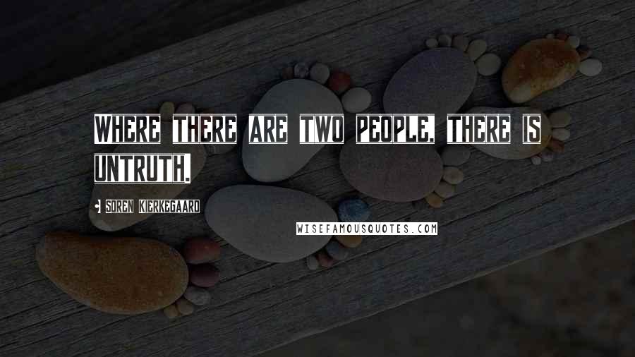 Soren Kierkegaard Quotes: Where there are two people, there is untruth.