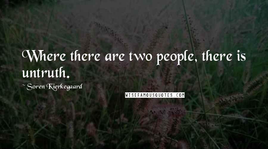 Soren Kierkegaard Quotes: Where there are two people, there is untruth.