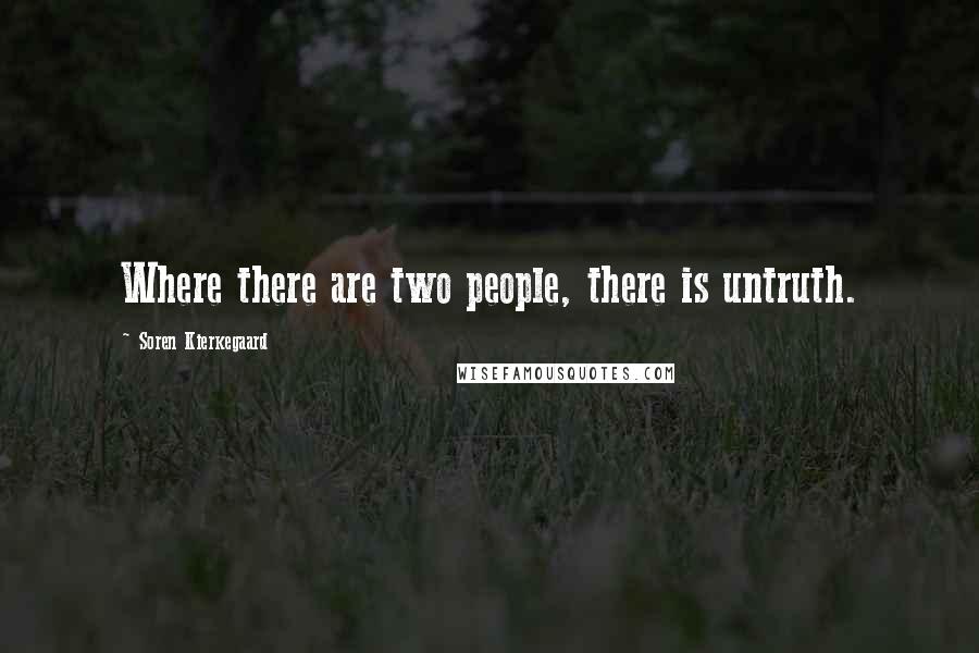 Soren Kierkegaard Quotes: Where there are two people, there is untruth.