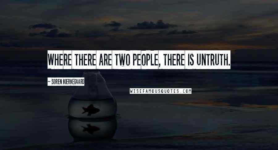 Soren Kierkegaard Quotes: Where there are two people, there is untruth.