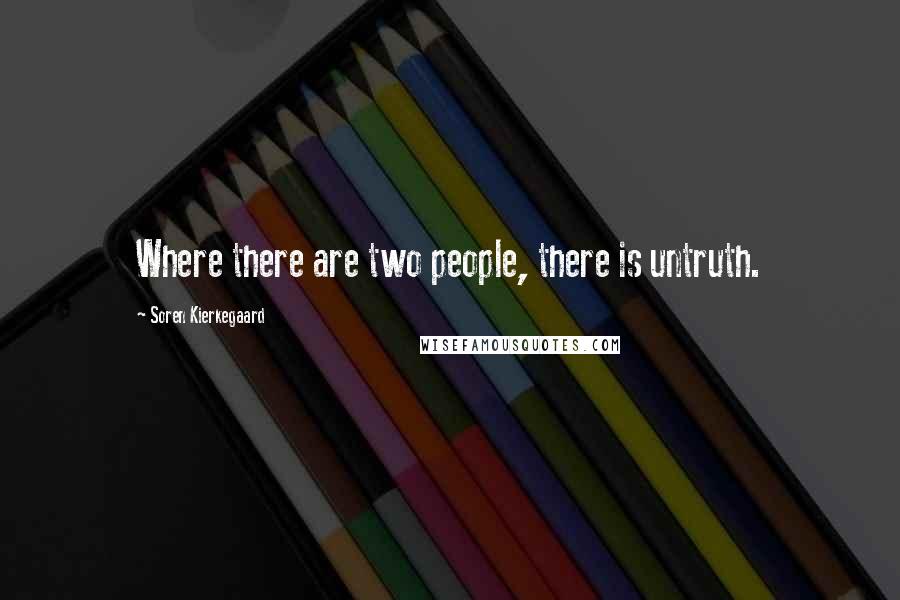 Soren Kierkegaard Quotes: Where there are two people, there is untruth.