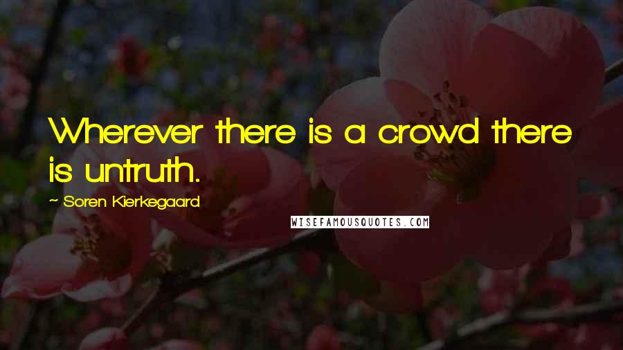 Soren Kierkegaard Quotes: Wherever there is a crowd there is untruth.