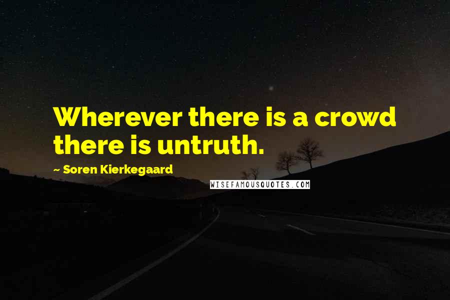 Soren Kierkegaard Quotes: Wherever there is a crowd there is untruth.