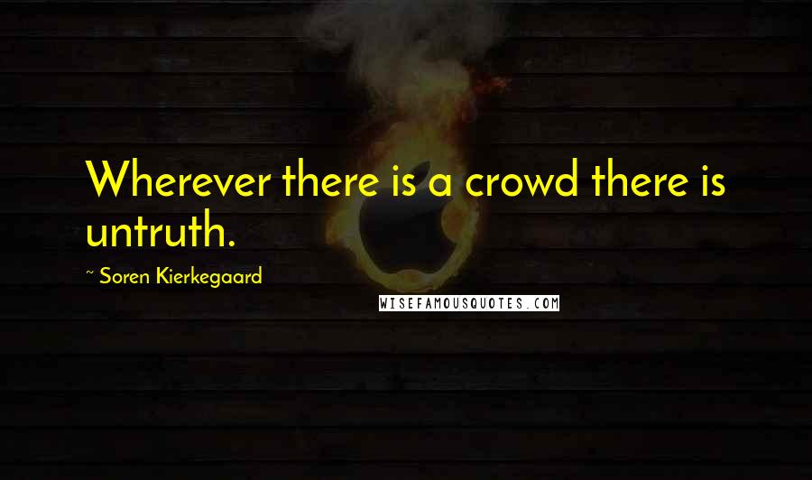 Soren Kierkegaard Quotes: Wherever there is a crowd there is untruth.