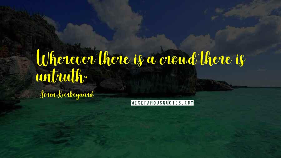 Soren Kierkegaard Quotes: Wherever there is a crowd there is untruth.