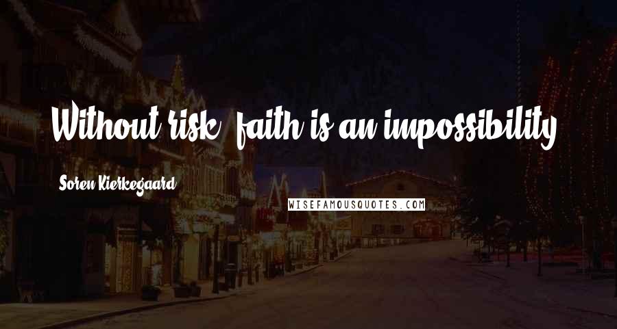 Soren Kierkegaard Quotes: Without risk, faith is an impossibility.