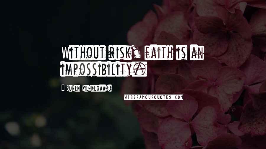 Soren Kierkegaard Quotes: Without risk, faith is an impossibility.