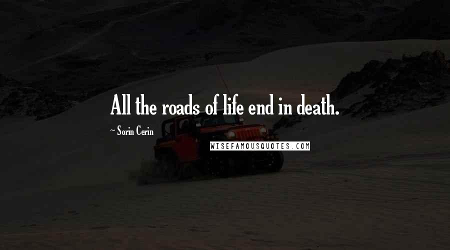 Sorin Cerin Quotes: All the roads of life end in death.