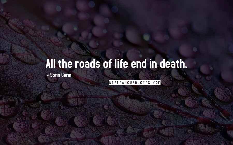 Sorin Cerin Quotes: All the roads of life end in death.