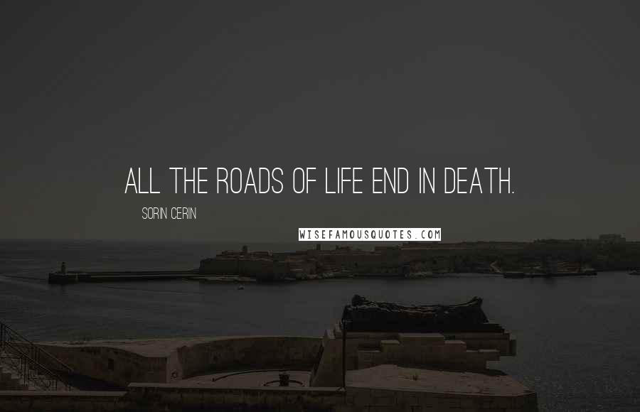 Sorin Cerin Quotes: All the roads of life end in death.