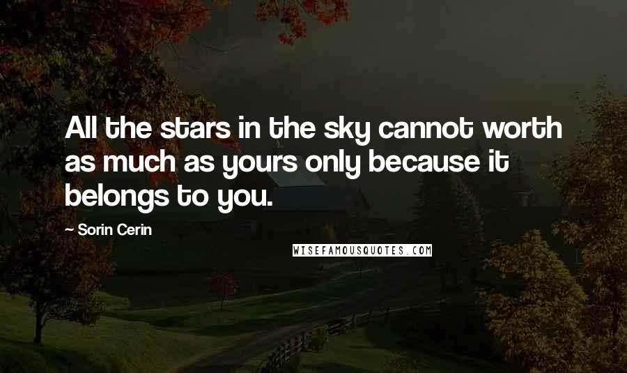 Sorin Cerin Quotes: All the stars in the sky cannot worth as much as yours only because it belongs to you.