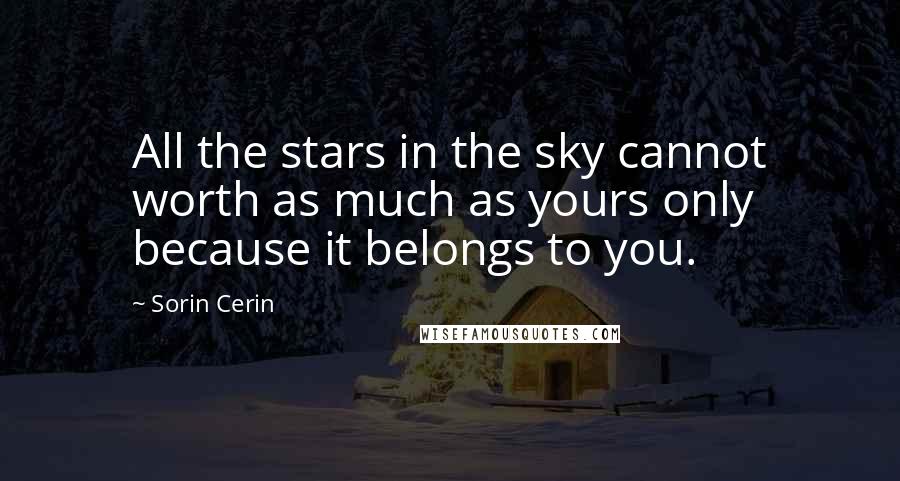 Sorin Cerin Quotes: All the stars in the sky cannot worth as much as yours only because it belongs to you.