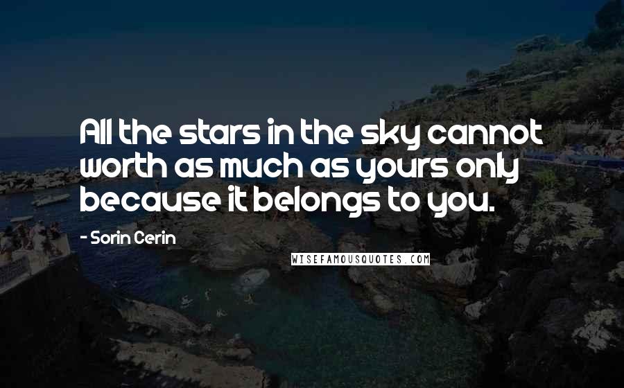 Sorin Cerin Quotes: All the stars in the sky cannot worth as much as yours only because it belongs to you.