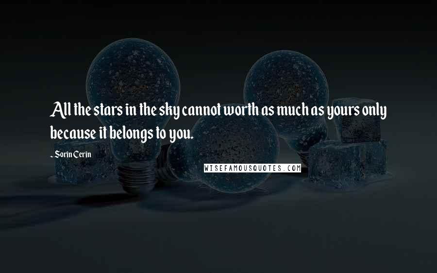 Sorin Cerin Quotes: All the stars in the sky cannot worth as much as yours only because it belongs to you.