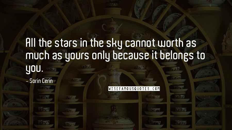 Sorin Cerin Quotes: All the stars in the sky cannot worth as much as yours only because it belongs to you.